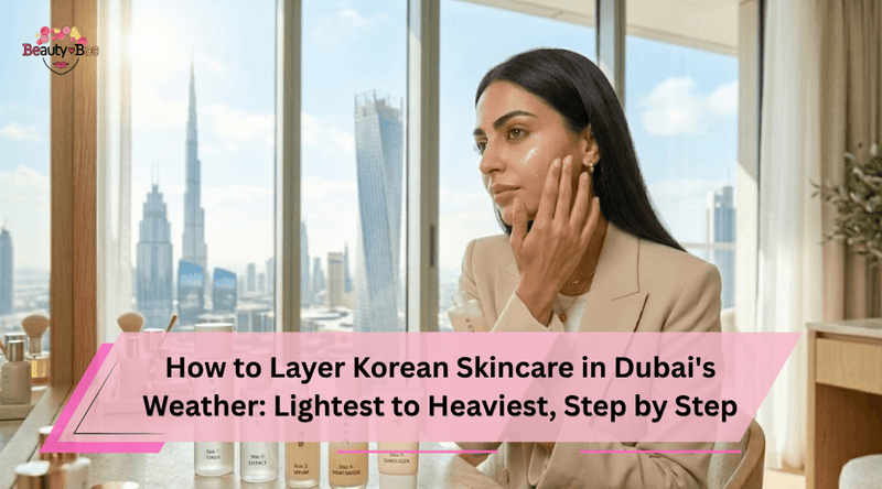 How to Layer Korean Skincare in Dubai's Weather: Lightest to Heaviest, Step by Step